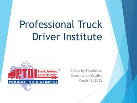 Professional Truck Driver Institute Driven by Excellence Measured by Quality March 19, 2015.