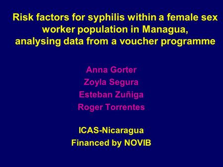 Risk factors for syphilis within a female sex worker population in Managua, analysing data from a voucher programme Anna Gorter Zoyla Segura Esteban Zuñiga.