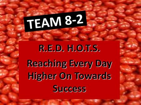 TEAM 8-2 R.E.D. H.O.T.S. Reaching Every Day Higher On Towards Success.