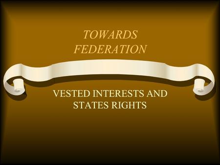 TOWARDS FEDERATION VESTED INTERESTS AND STATES RIGHTS.