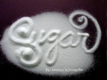 By: Marisa Schoepflin. The Science of Sugar What is Sugar?  It is a simple carbohydrate  Anything that ends in “ose” means sugar.