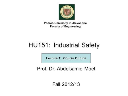 HU151: Industrial Safety Prof. Dr. Abdelsamie Moet Fall 2012/13 Pharos University in Alexandria Faculty of Engineering Lecture 1: Course Outline.