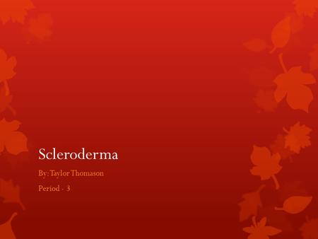 Scleroderma By: Taylor Thomason Period - 3. What is it?  Scleroderma [skleer-oh-DUR-muh], or systematic sclerosis, is a connective tissue disease that.