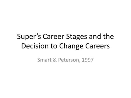 Super’s Career Stages and the Decision to Change Careers Smart & Peterson, 1997.