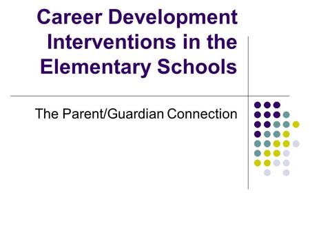 Career Development Interventions in the Elementary Schools The Parent/Guardian Connection.