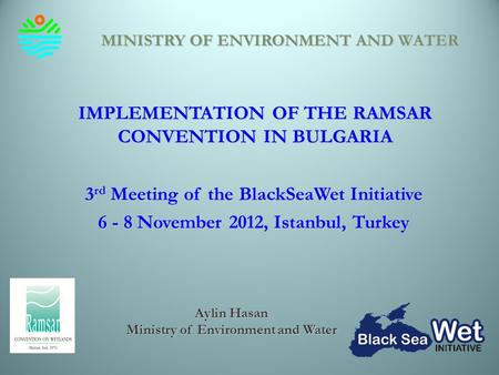 IMPLEMENTATION OF THE RAMSAR CONVENTION IN BULGARIA 3 rd Meeting of the BlackSeaWet Initiative 6 - 8 November 2012, Istanbul, Turkey MINISTRY OF ENVIRONMENT.