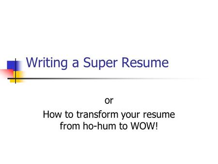 Writing a Super Resume or How to transform your resume from ho-hum to WOW!