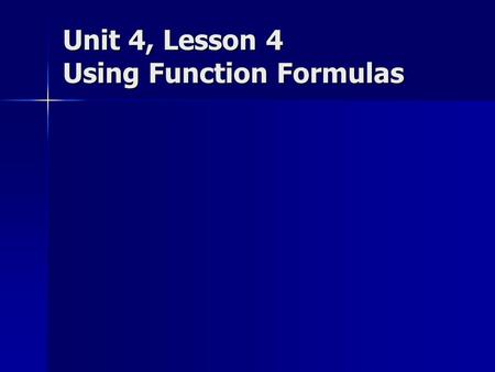 Unit 4, Lesson 4 Using Function Formulas. Objectives Understand function formulas. Understand function formulas. Use the Average and Sum functions. Use.