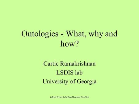 Taken from Schulze-Kremer Steffen Ontologies - What, why and how? Cartic Ramakrishnan LSDIS lab University of Georgia.