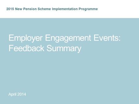 2015 New Pension Scheme Implementation Programme Employer Engagement Events: Feedback Summary April 2014.