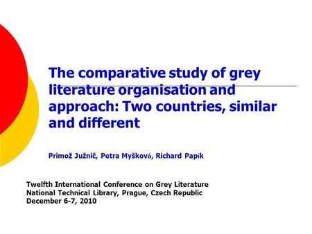 The comparative study of grey literature organisation and approach: Two countries, similar and different Primož Južnič, Petra Myškov á, Richard Pap í k.