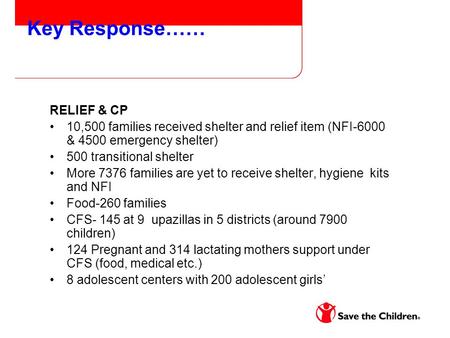 Key Response…… RELIEF & CP 10,500 families received shelter and relief item (NFI-6000 & 4500 emergency shelter) 500 transitional shelter More 7376 families.