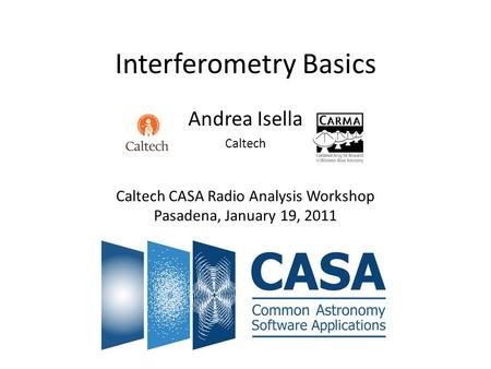 Interferometry Basics Andrea Isella Caltech Caltech CASA Radio Analysis Workshop Pasadena, January 19, 2011.