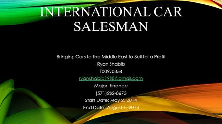 INTERNATIONAL CAR SALESMAN Bringing Cars to the Middle East to Sell for a Profit Ryan Shabib T00970354 Major: Finance (571)282-8673.