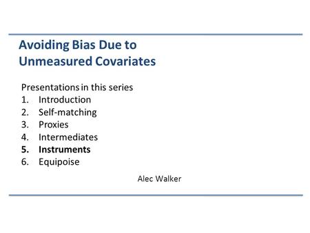 Presentations in this series 1.Introduction 2.Self-matching 3.Proxies 4.Intermediates 5.Instruments 6.Equipoise Avoiding Bias Due to Unmeasured Covariates.