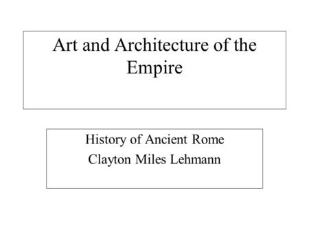 Art and Architecture of the Empire History of Ancient Rome Clayton Miles Lehmann.