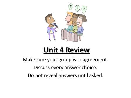 Unit 4 Review Make sure your group is in agreement. Discuss every answer choice. Do not reveal answers until asked.