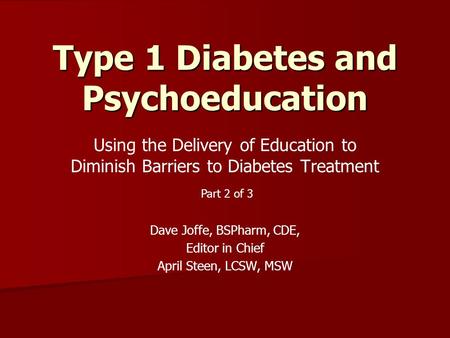 Using the Delivery of Education to Diminish Barriers to Diabetes Treatment Dave Joffe, BSPharm, CDE, Editor in Chief April Steen, LCSW, MSW Type 1 Diabetes.