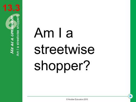 13.3 Am I a streetwise shopper? © Hodder Education 2010 Am I a streetwise shopper?