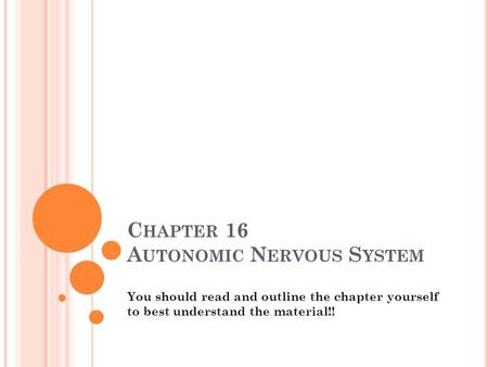 C HAPTER 16 A UTONOMIC N ERVOUS S YSTEM You should read and outline the chapter yourself to best understand the material!!