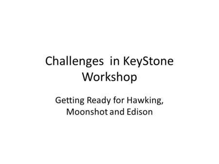 Challenges in KeyStone Workshop Getting Ready for Hawking, Moonshot and Edison.