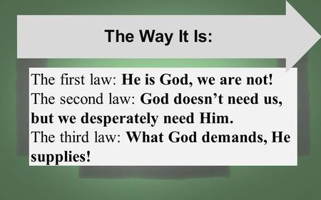 The first law: He is God, we are not! The second law: God doesn’t need us, but we desperately need Him. The third law: What God demands, He supplies! The.