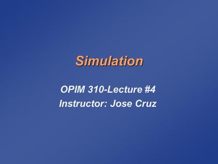 Simulation OPIM 310-Lecture #4 Instructor: Jose Cruz.