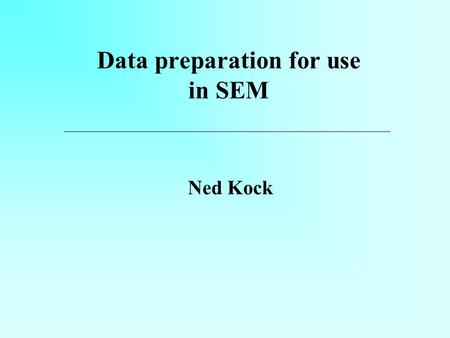 Data preparation for use in SEM Ned Kock. Data in table format Each column corresponds to a manifest variable. Some groups of columns correspond to a.