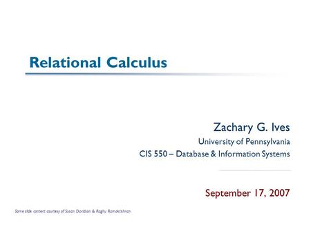 Relational Calculus Zachary G. Ives University of Pennsylvania CIS 550 – Database & Information Systems September 17, 2007 Some slide content courtesy.