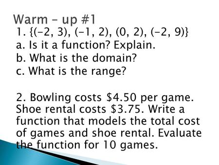 1. {(-2, 3), (-1, 2), (0, 2), (-2, 9)} a. Is it a function? Explain. b. What is the domain? c. What is the range? 2. Bowling costs $4.50 per game. Shoe.