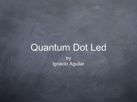 Quantum Dot Led by Ignacio Aguilar. Introduction Quantum dots are nanoscale semiconductor particles that possess optical properties. Their emission color.