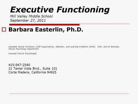 Executive Functioning Mill Valley Middle School September 27, 2011  Barbara Easterlin, Ph.D. Assistant Clinical Professor, UCSF Hyperactivity, Attention,