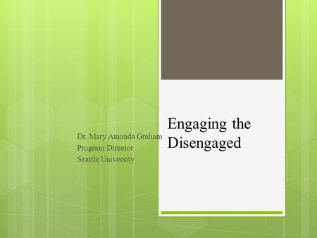 Engaging the Disengaged Dr. Mary Amanda Graham Program Director Seattle University.