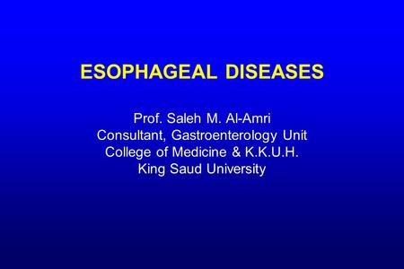 ESOPHAGEAL DISEASES Prof. Saleh M. Al-Amri Consultant, Gastroenterology Unit College of Medicine & K.K.U.H. King Saud University.