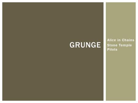 Alice in Chains Stone Temple Pilots GRUNGE. ENTRÉE: THE HISTORY History behind the Songs.