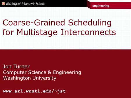 Engineering Jon Turner Computer Science & Engineering Washington University www.arl.wustl.edu/~jst Coarse-Grained Scheduling for Multistage Interconnects.