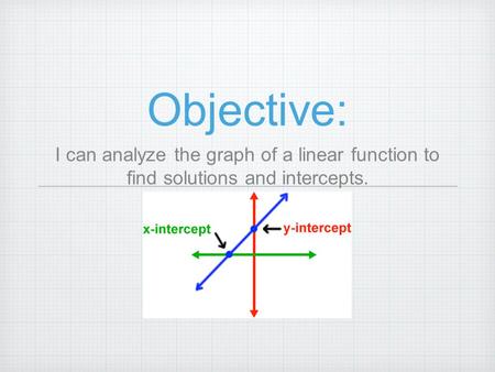 Objective: I can analyze the graph of a linear function to find solutions and intercepts.