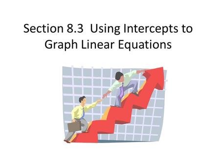 Section 8.3 Using Intercepts to Graph Linear Equations.