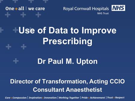 Use of Data to Improve Prescribing Dr Paul M. Upton Director of Transformation, Acting CCIO Consultant Anaesthetist.