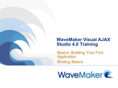 WaveMaker Visual AJAX Studio 4.0 Training Basics: Building Your First Application Binding Basics.