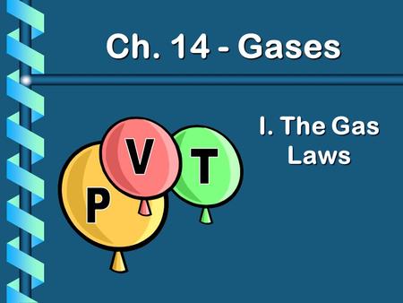 I. The Gas Laws Ch. 14 - Gases. A. Boyle’s Law b The pressure and volume of a gas are inversely related at constant mass & temp P V P 1 V 1 = P 2 V 2.