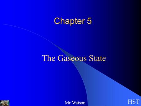 Chapter 5 The Gaseous State HST Mr. Watson. HST Mr. Watson Properties of Gases can be compressed exert pressure on whatever surrounds them expand into.