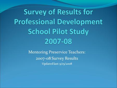 Mentoring Preservice Teachers: 2007-08 Survey Results Updated last: 9/15/2008.