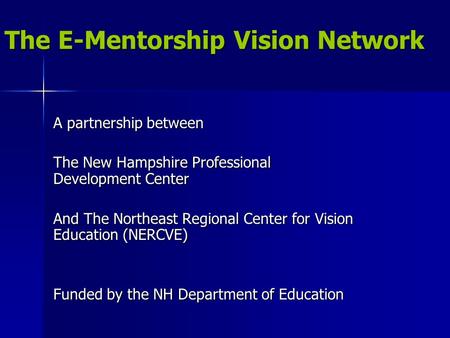 The E-Mentorship Vision Network A partnership between The New Hampshire Professional Development Center And The Northeast Regional Center for Vision Education.