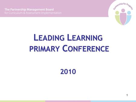 1 L EADING L EARNING PRIMARY C ONFERENCE 2010. 2 PROGRAMME 09:30 Welcome and Introduction The NIC Implementation Process 10:45 Coffee 11:15 Sharing Practice.