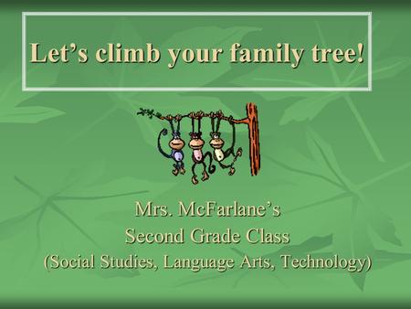 Let’s climb your family tree! Mrs. McFarlane’s Second Grade Class (Social Studies, Language Arts, Technology)