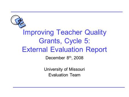 Improving Teacher Quality Grants, Cycle 5: External Evaluation Report December 8 th, 2008 University of Missouri Evaluation Team.