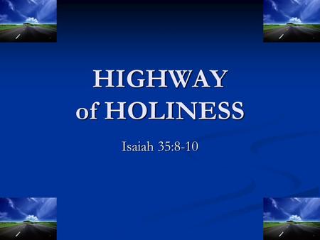 HIGHWAY of HOLINESS Isaiah 35:8-10. Highway of Holiness Holy (35:8, 9): “the unclean shall not pass over it…but the redeemed shall walk their.” Holy (35:8,