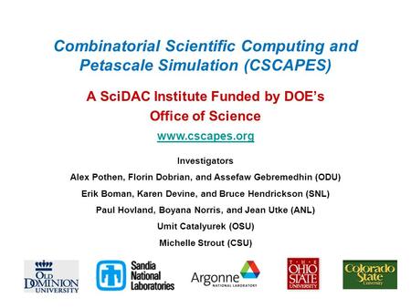 Combinatorial Scientific Computing and Petascale Simulation (CSCAPES) A SciDAC Institute Funded by DOE’s Office of Science Investigators Alex Pothen, Florin.