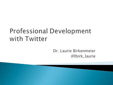 Professional Development with Twitter Dr. Laurie